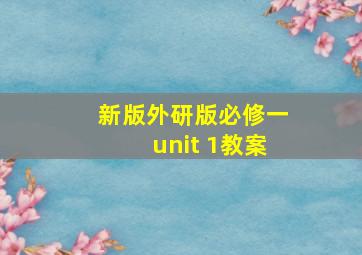 新版外研版必修一unit 1教案